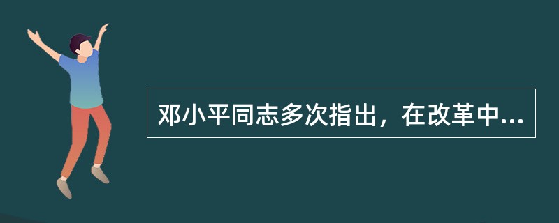 邓小平同志多次指出，在改革中我们必须始终坚持的两条根本原则是（）。