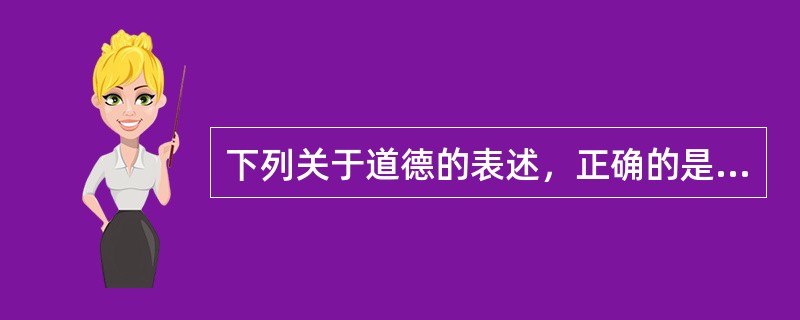 下列关于道德的表述，正确的是（）。