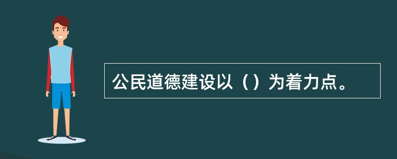 公民道德建设以（）为着力点。