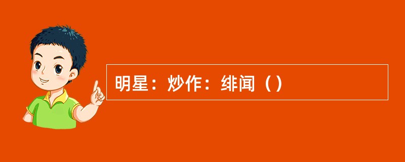 明星：炒作：绯闻（）