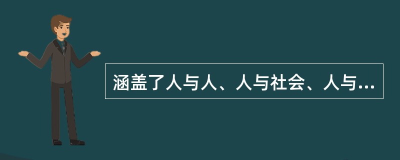 涵盖了人与人、人与社会、人与自然之间关系的道德规范是指（）。