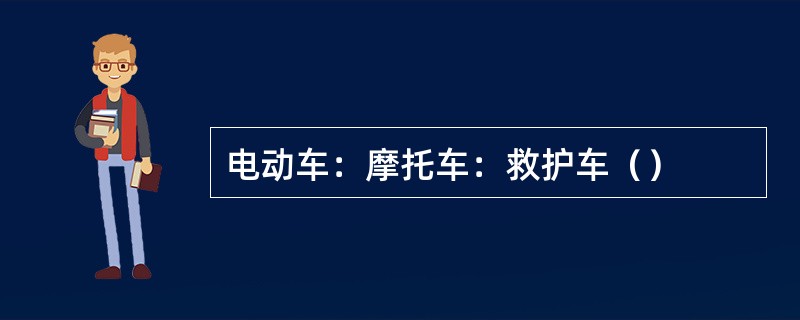 电动车：摩托车：救护车（）