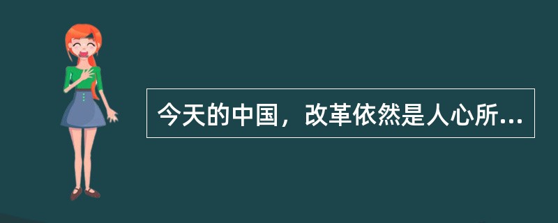 今天的中国，改革依然是人心所向、大势所趋。在新的历史时期，在现有成就基础上，经济社会要持续保持又好又快发展，就需要以更大的勇气、魄力和力度来推进改革、深化改革，只有这样，才能在用好机遇、化解风险中奋力