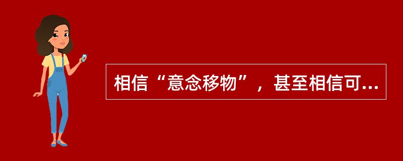 相信“意念移物”，甚至相信可以用意念来直接改变物质结构，就是（）。