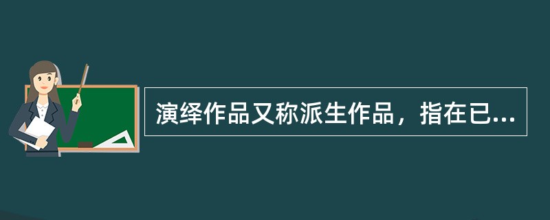 演绎作品又称派生作品，指在已有作品的基础上，经过改编、翻译、注释、整理等创造性劳动而产生的作品。改编，是指改变作品，创作出具有独创性的新作品；翻译，是指将作品从一种语言文字转换成为另一种语言文字；注释