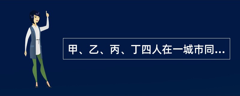 甲、乙、丙、丁四人在一城市同租一室生活，每天轮流做饭。某一天就该轮到谁做饭了，四人每人说了一句话。甲说：今天应该乙做饭。乙说：今天应该丁做饭。丙说：我们四人都有做饭的可能。丁说：谁做饭都可能，唯独我不