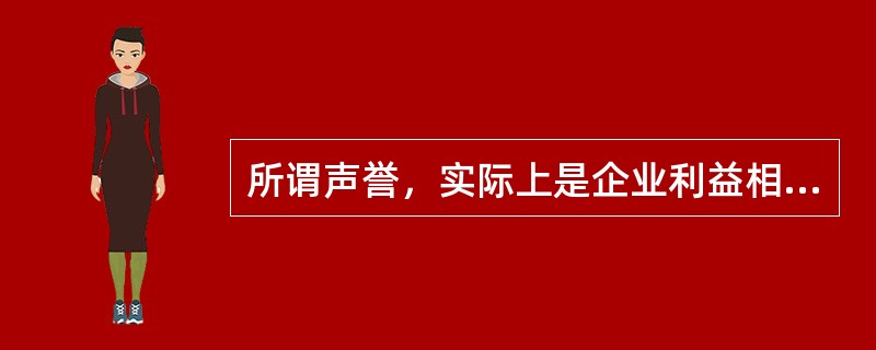 所谓声誉，实际上是企业利益相关者对企业过去在市场交易中的表现的评价。声誉良好的企业，意味着在与利益相关者交易的历史中，扮演着可以信赖的伙伴角色。个人或者组织选择自己的交易对象，（）。因此，那些有着良好