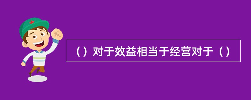 （）对于效益相当于经营对于（）