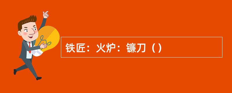 铁匠：火炉：镰刀（）