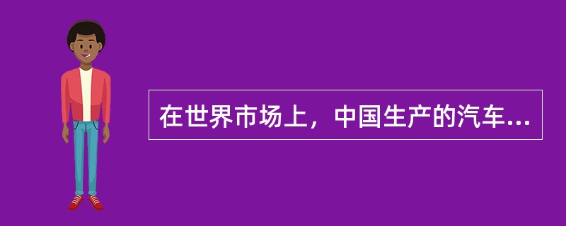 在世界市场上，中国生产的汽车比其他国家生产的汽车要便宜得多，因此，其他国家的汽车工业将失去一部分汽车市场，而这些市场将被中国汽车占据。以下哪一项是上述论述所要假设的？Ⅰ.中国汽车的油耗比其他国家汽车的