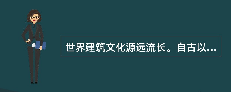 世界建筑文化源远流长。自古以来，人们在建筑房屋的过程中，创造着自己的建筑文化。因此，建筑汇聚了文化的精华，也体现了建筑师的人文修养。纵观历史上优秀的建筑师，除了学识渊博外，大都有着丰富的阅历，而不是（