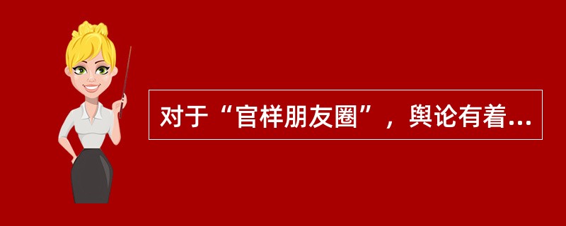 对于“官样朋友圈”，舆论有着不同的看法。一部分人认为官员的朋友圈是官员自己的私人空间，无论发什么都是官员的自由，并不应该强加干涉。但是笔者认为，“官样朋友圈”所表达的并不是官员在私人空间中的真实想法，