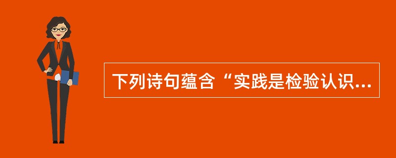 下列诗句蕴含“实践是检验认识真理性的唯一标准”这一哲学原理的是（）