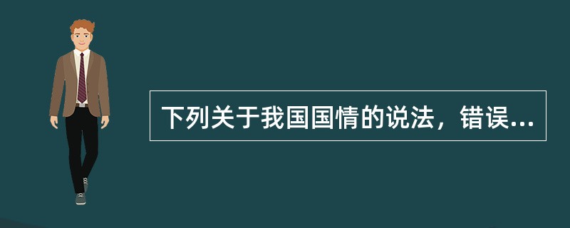 下列关于我国国情的说法，错误的是（）
