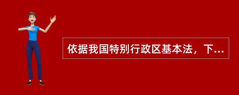 依据我国特别行政区基本法，下列哪个选项的表述是正确的？（）