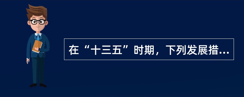 在“十三五”时期，下列发展措施反映了坚持绿色发展理念的是（）