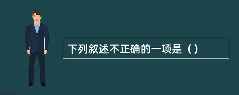 下列叙述不正确的一项是（）