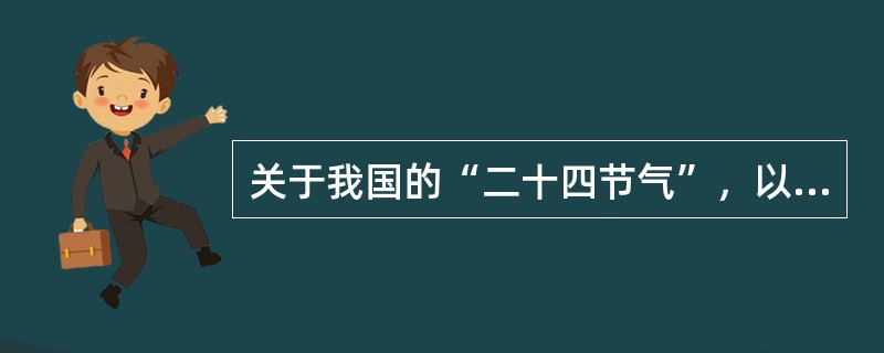 关于我国的“二十四节气”，以下说法不正确的是（）