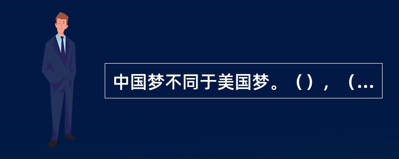 中国梦不同于美国梦。（），（），（），（），（），（）。历史告诉我们，每个人的前途命运都与国家和民族的前途命运紧密相连。个人的梦想要在国家和民族的梦想中实现。①我们中国人不仅关心自己②我们不仅追求个人