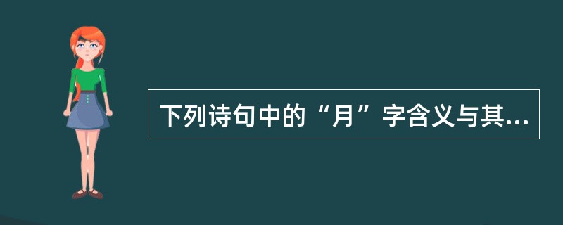 下列诗句中的“月”字含义与其他三项不同的是（）
