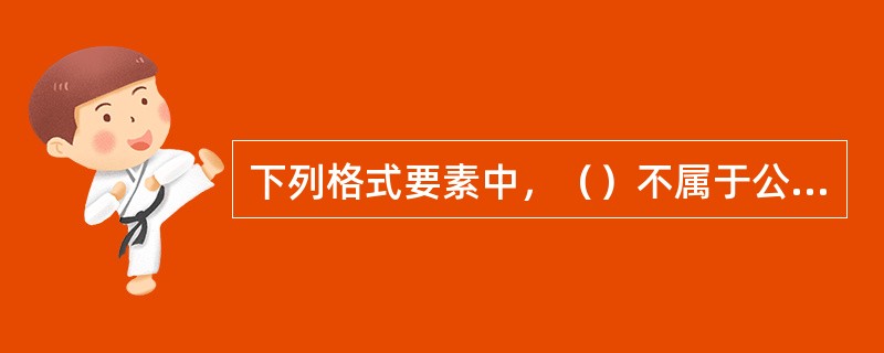 下列格式要素中，（）不属于公文的版记部分。