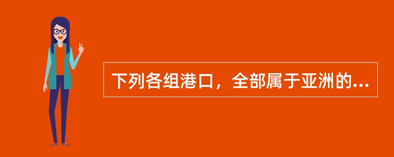 下列各组港口，全部属于亚洲的是（）。