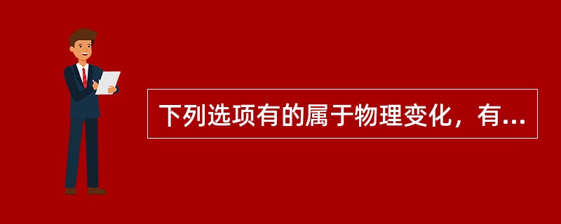 下列选项有的属于物理变化，有的属于化学变化，其中属于化学变化的有（）。