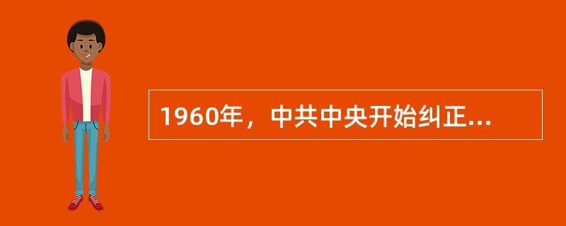 1960年，中共中央开始纠正大跃进和人民公社化运动中出现的一些错误。这主要是因为（）。