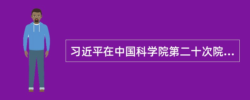 习近平在中国科学院第二十次院士大会、中国工程院第十五次院士大会、中国科协第十次全国代表大会上发表重要讲话中提到，给院士们的几点希望，下面说法正确的是（）。