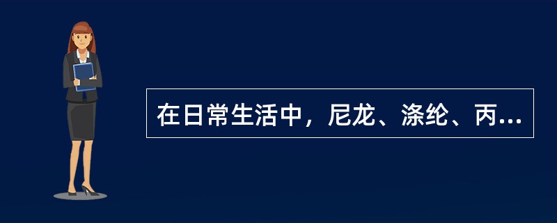 在日常生活中，尼龙、涤纶、丙纶、维尼纶等纺织产品可以统称为（）。