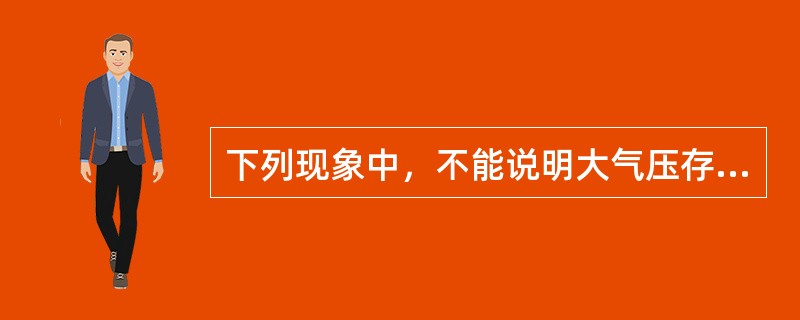 下列现象中，不能说明大气压存在的是（）