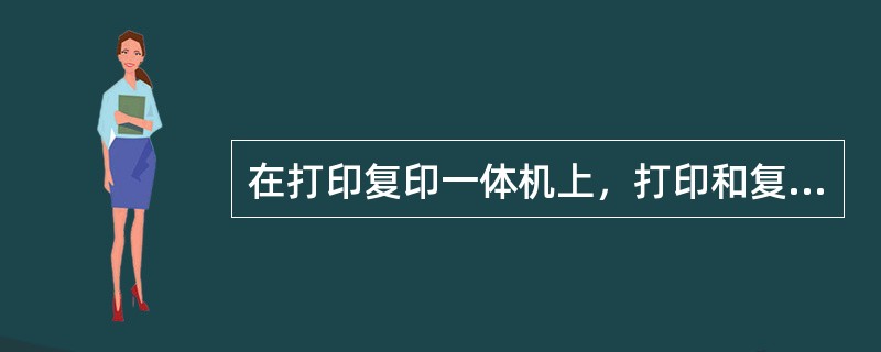 在打印复印一体机上，打印和复印的工作原理相同。（）