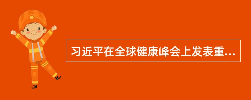 习近平在全球健康峰会上发表重要讲话中提到，（）是国际社会的首要任务。