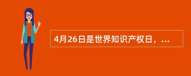 4月26日是世界知识产权日，今年的主题是（）。