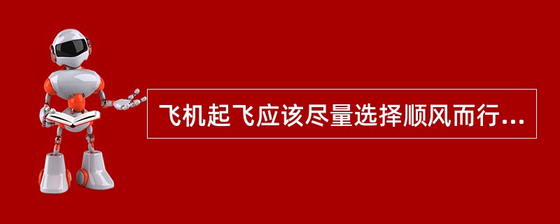 飞机起飞应该尽量选择顺风而行，但着陆时最好选择逆风而行。（）