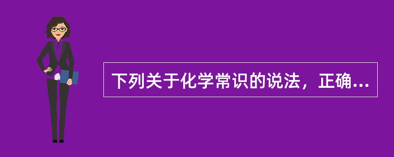 下列关于化学常识的说法，正确的有（）。