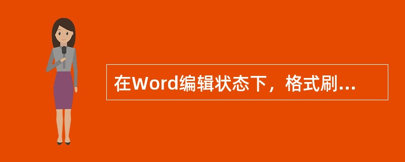 在Word编辑状态下，格式刷可以复制（）。