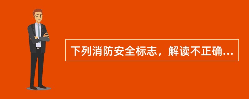 下列消防安全标志，解读不正确的是（）。