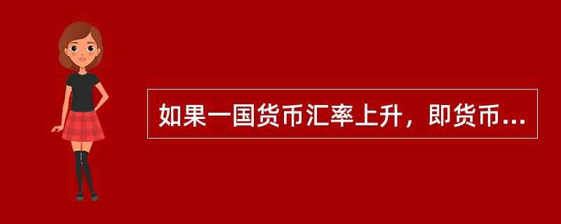 如果一国货币汇率上升，即货币升值，则用本币表示的进口商品价格就会下跌，本国居民对进口商品的需求会增加，就要扩大进口。（）