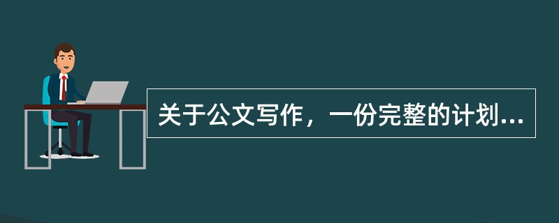 关于公文写作，一份完整的计划应包括的内容有（）