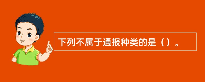 下列不属于通报种类的是（）。