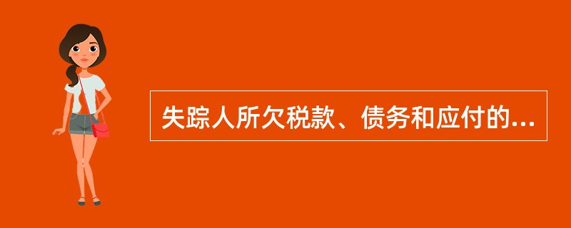 失踪人所欠税款、债务和应付的其他费用，由继其承人从失踪人的财产中支付。（）