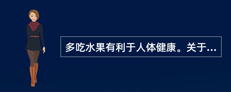 多吃水果有利于人体健康。关于水果，下列说法错误的是（）。