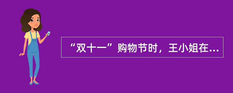 “双十一”购物节时，王小姐在某大型购物网站上看到一双高跟鞋，款式新颖，价格也很便宜，王小姐毫不犹豫点击了购买，并支付了货款。收到货后，王小姐觉得这双高跟鞋虽然新颖，但颜色跟网页上的图片出入很大，于是便