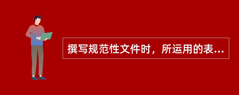 撰写规范性文件时，所运用的表达方式主要是（）。