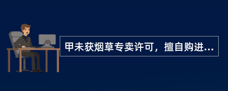 甲未获烟草专卖许可，擅自购进明知是假冒的“中华”牌香烟100箱进行批发和零售，在被查获时已销售出80箱，收款120万元。经检验该批香烟属于不合格产品。甲的行为（）。