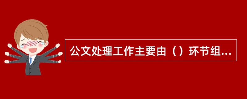 公文处理工作主要由（）环节组成。