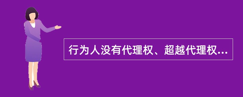 行为人没有代理权、超越代理权或者代理权终止后，仍然实施代理行为，未经被代理人追认的，对被代理人不发生效力。（）