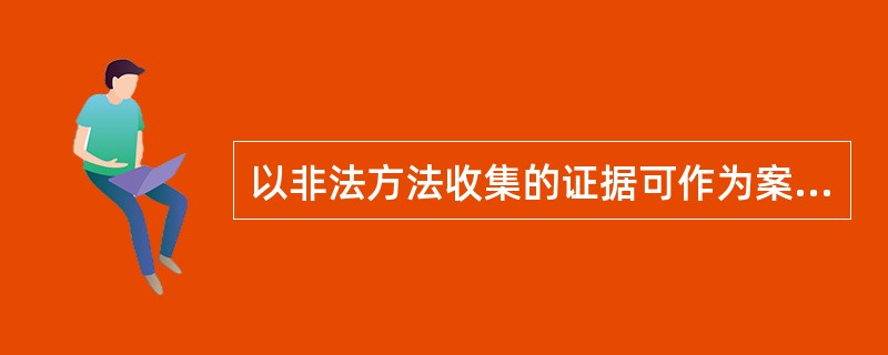 以非法方法收集的证据可作为案件处置的依据。（）