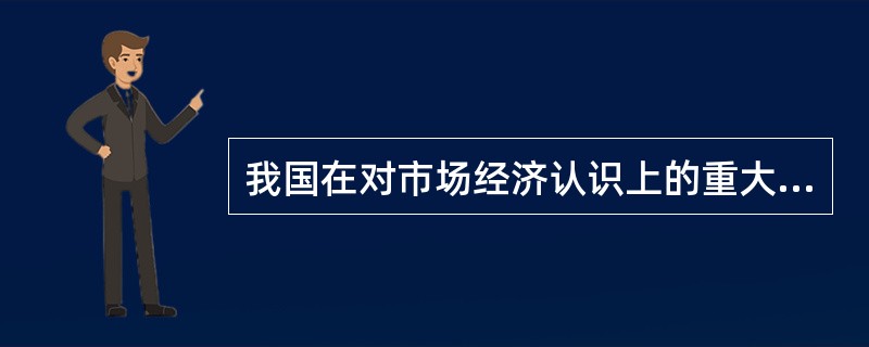 我国在对市场经济认识上的重大突破是（）。